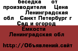 беседка 4*4 от производителя  › Цена ­ 93 700 - Ленинградская обл., Санкт-Петербург г. Сад и огород » Ёмкости   . Ленинградская обл.